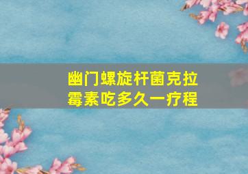 幽门螺旋杆菌克拉霉素吃多久一疗程