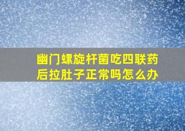 幽门螺旋杆菌吃四联药后拉肚子正常吗怎么办