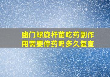 幽门螺旋杆菌吃药副作用需要停药吗多久复查