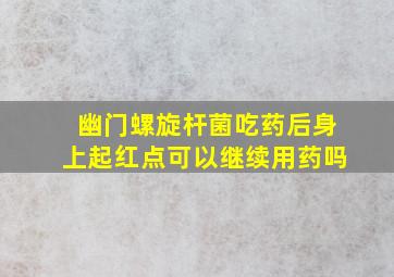 幽门螺旋杆菌吃药后身上起红点可以继续用药吗