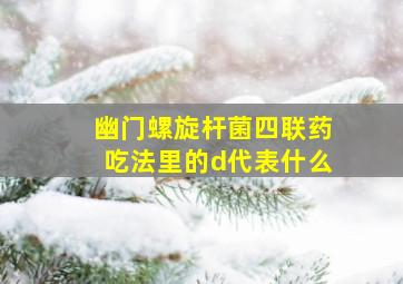 幽门螺旋杆菌四联药吃法里的d代表什么