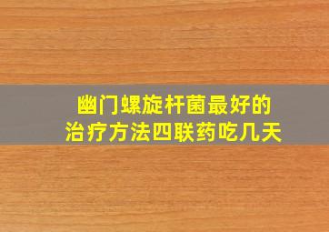 幽门螺旋杆菌最好的治疗方法四联药吃几天