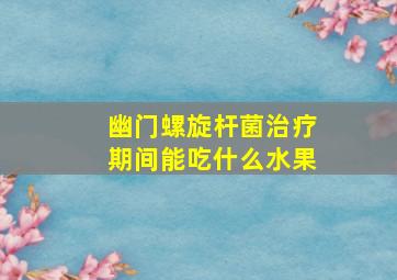 幽门螺旋杆菌治疗期间能吃什么水果