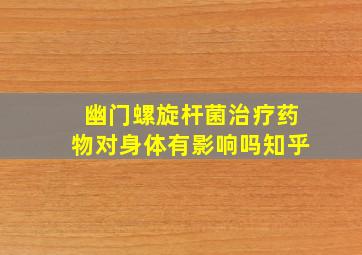 幽门螺旋杆菌治疗药物对身体有影响吗知乎