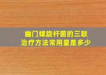 幽门螺旋杆菌的三联治疗方法常用量是多少