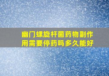 幽门螺旋杆菌药物副作用需要停药吗多久能好