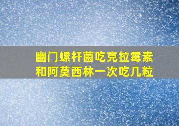 幽门螺杆菌吃克拉霉素和阿莫西林一次吃几粒