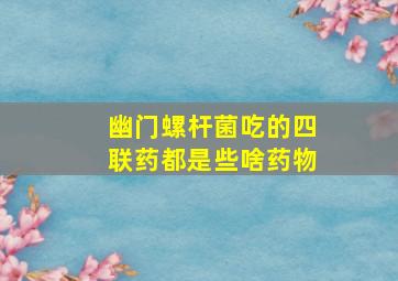 幽门螺杆菌吃的四联药都是些啥药物