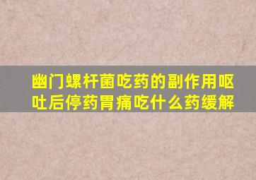 幽门螺杆菌吃药的副作用呕吐后停药胃痛吃什么药缓解