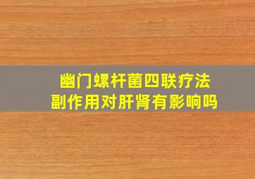 幽门螺杆菌四联疗法副作用对肝肾有影响吗