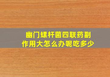 幽门螺杆菌四联药副作用大怎么办呢吃多少