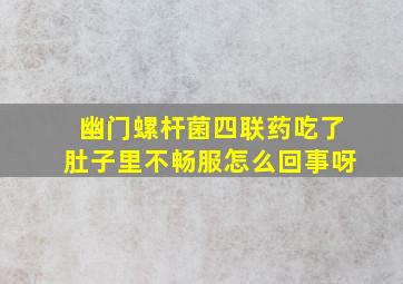 幽门螺杆菌四联药吃了肚子里不畅服怎么回事呀