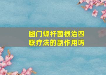 幽门螺杆菌根治四联疗法的副作用吗