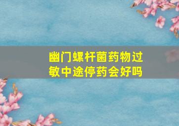 幽门螺杆菌药物过敏中途停药会好吗