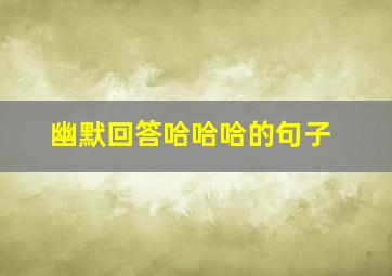 幽默回答哈哈哈的句子