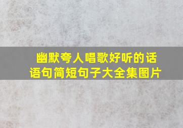 幽默夸人唱歌好听的话语句简短句子大全集图片