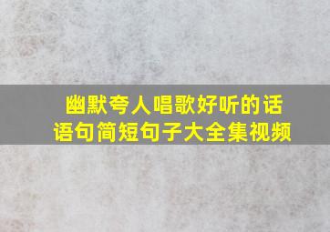 幽默夸人唱歌好听的话语句简短句子大全集视频