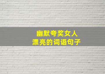 幽默夸奖女人漂亮的词语句子