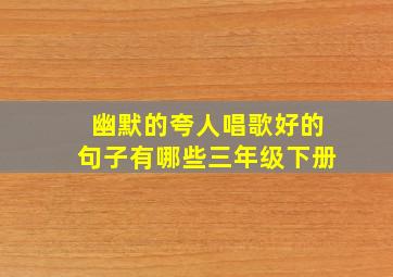 幽默的夸人唱歌好的句子有哪些三年级下册