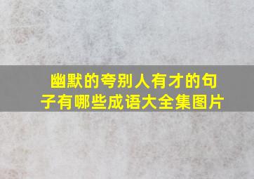 幽默的夸别人有才的句子有哪些成语大全集图片