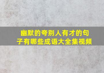 幽默的夸别人有才的句子有哪些成语大全集视频