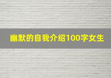 幽默的自我介绍100字女生