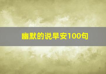 幽默的说早安100句