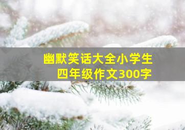 幽默笑话大全小学生四年级作文300字