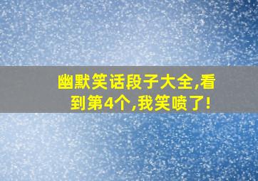 幽默笑话段子大全,看到第4个,我笑喷了!