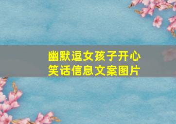 幽默逗女孩子开心笑话信息文案图片