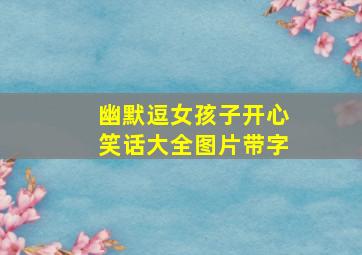 幽默逗女孩子开心笑话大全图片带字