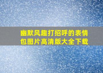 幽默风趣打招呼的表情包图片高清版大全下载