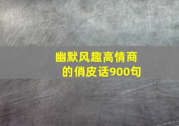 幽默风趣高情商的俏皮话900句