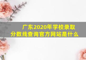 广东2020年学校录取分数线查询官方网站是什么