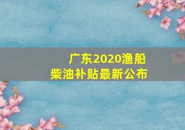 广东2020渔船柴油补贴最新公布