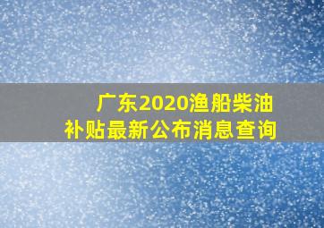 广东2020渔船柴油补贴最新公布消息查询