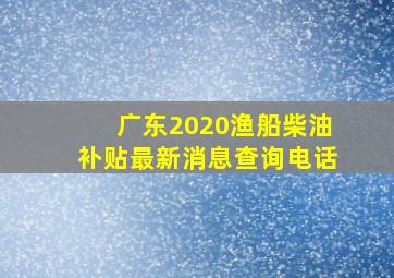 广东2020渔船柴油补贴最新消息查询电话