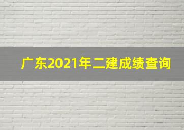 广东2021年二建成绩查询