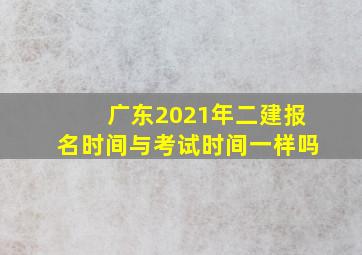 广东2021年二建报名时间与考试时间一样吗