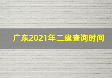 广东2021年二建查询时间