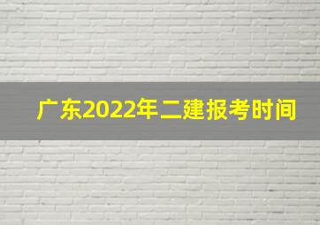 广东2022年二建报考时间