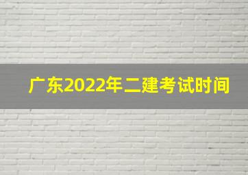 广东2022年二建考试时间