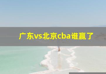 广东vs北京cba谁赢了