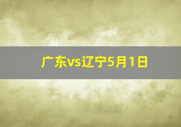 广东vs辽宁5月1日