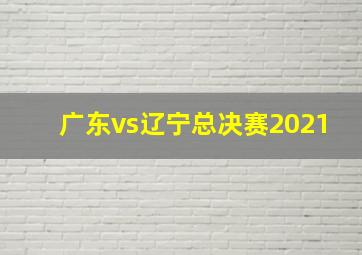 广东vs辽宁总决赛2021