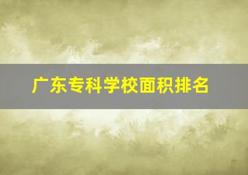 广东专科学校面积排名