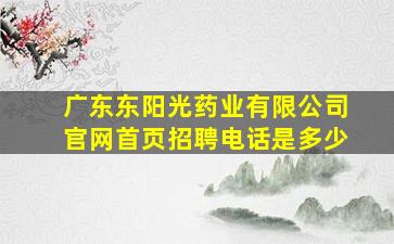 广东东阳光药业有限公司官网首页招聘电话是多少