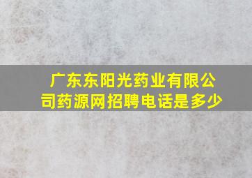 广东东阳光药业有限公司药源网招聘电话是多少