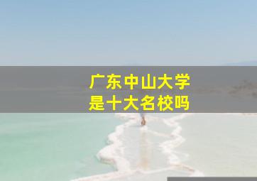 广东中山大学是十大名校吗