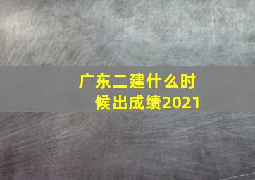 广东二建什么时候出成绩2021